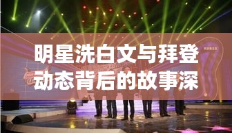 明星洗白文与拜登动态背后的故事深度解读