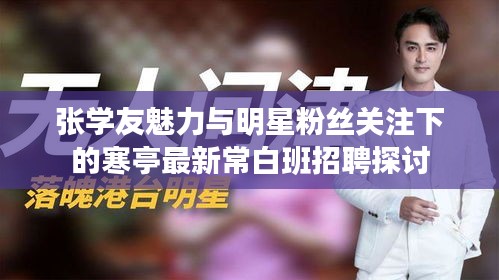 张学友魅力与明星粉丝关注下的寒亭最新常白班招聘探讨