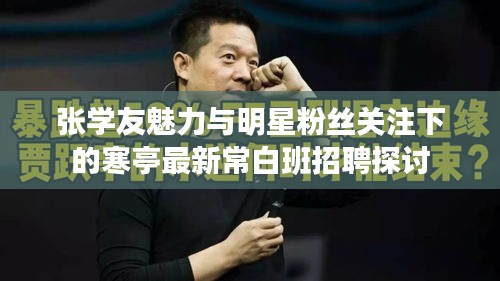 张学友魅力与明星粉丝关注下的寒亭最新常白班招聘探讨
