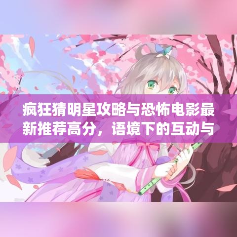 疯狂猜明星攻略与恐怖电影最新推荐高分，语境下的互动与潜在风险解析