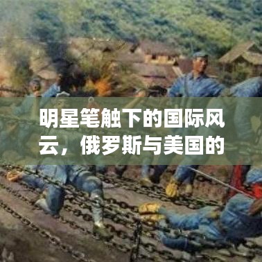 明星笔触下的国际风云,俄罗斯与美国的最新动态