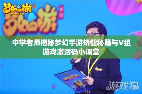 中学老师揭秘梦幻手游矫健秘籍与V组游戏激活码小课堂
