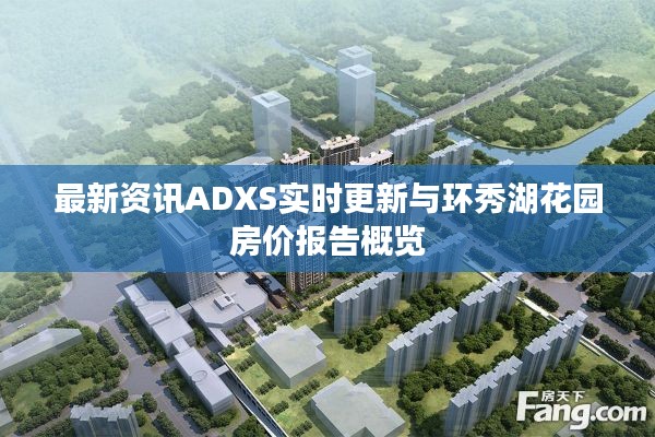 最新资讯ADXS实时更新与环秀湖花园房价报告概览