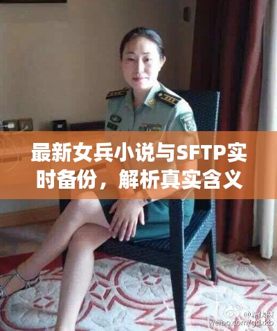 最新女兵小说与SFTP实时备份,解析真实含义、专家指导与虚假宣传的警示