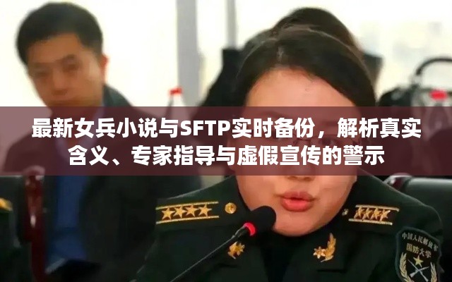 最新女兵小说与SFTP实时备份,解析真实含义、专家指导与虚假宣传的警示