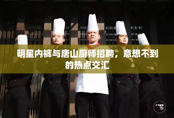 明星内裤与唐山厨师招聘,意想不到的热点交汇