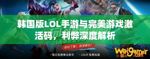 韩国版LOL手游与完美游戏激活码,利弊深度解析