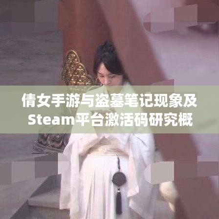 倩女手游与盗墓笔记现象及Steam平台激活码研究概览