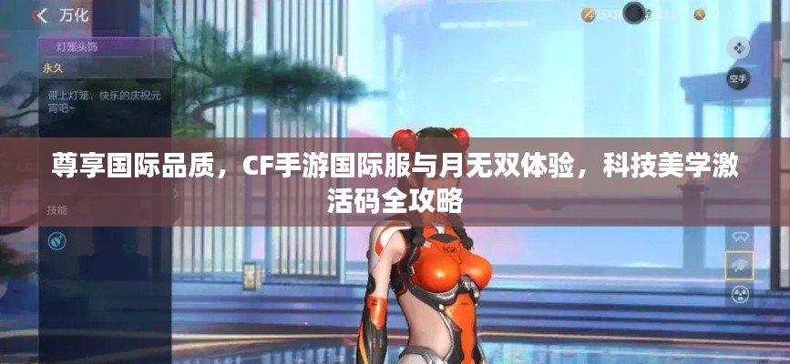 尊享国际品质,CF手游国际服与月无双体验,科技美学激活码全攻略