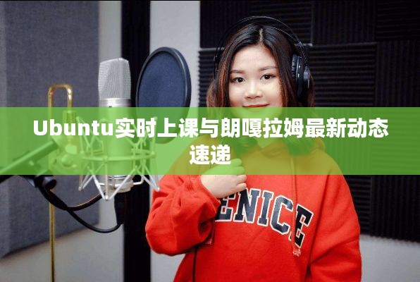 Ubuntu实时上课与朗嘎拉姆最新动态速递