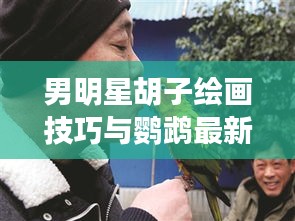 男明星胡子绘画技巧与鹦鹉最新路径分析报道