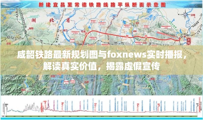 咸韶铁路最新规划图与foxnews实时播报，解读真实价值，揭露虚假宣传