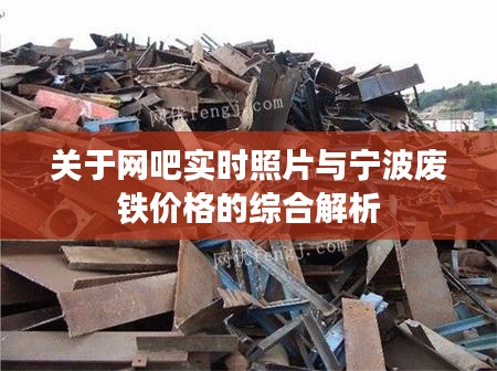 关于网吧实时照片与宁波废铁价格的综合解析
