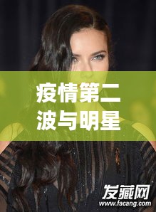 疫情第二波与明星长发造型，时尚变迁与全球关注焦点聚焦之处
