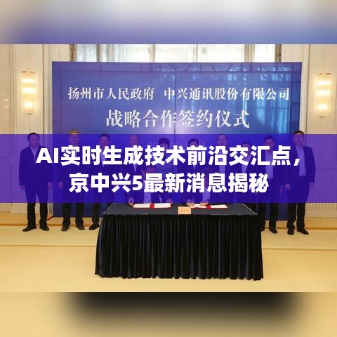 AI实时生成技术前沿交汇点，京中兴5最新消息揭秘