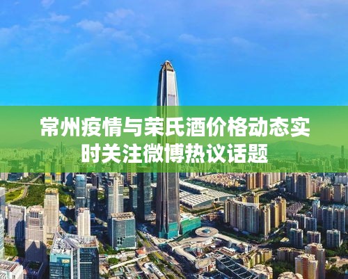 常州疫情与荣氏酒价格动态实时关注微博热议话题