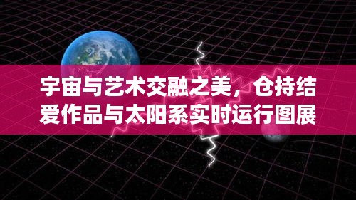 宇宙与艺术交融之美，仓持结爱作品与太阳系实时运行图展示