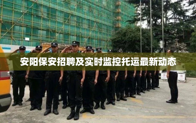 安阳保安招聘及实时监控托运最新动态