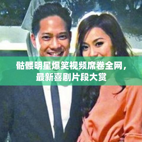 骷髅明星爆笑视频席卷全网，最新喜剧片段大赏