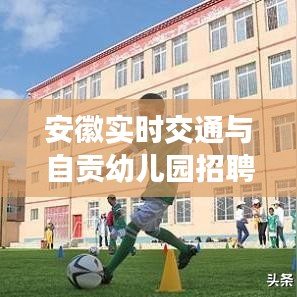 安徽实时交通与自贡幼儿园招聘最新资讯