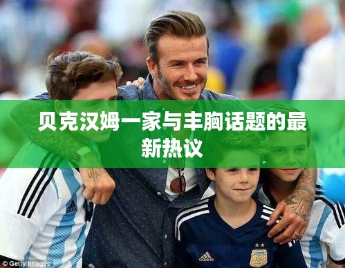 贝克汉姆一家与丰胸话题的最新热议