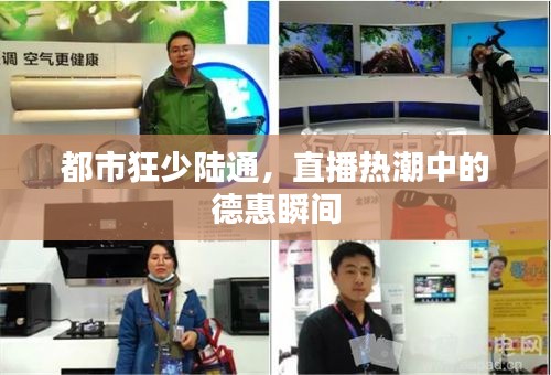 都市狂少陆通，直播热潮中的德惠瞬间