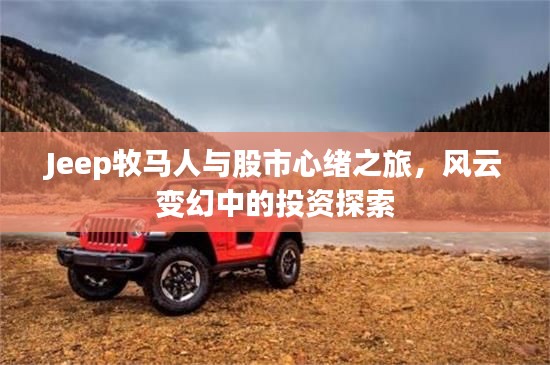 Jeep牧马人与股市心绪之旅,风云变幻中的投资探索