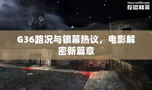 G36路况与银幕热议，电影解密新篇章