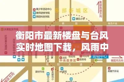 衡阳市最新楼盘与台风实时地图下载，风雨中的家园新貌一览无余
