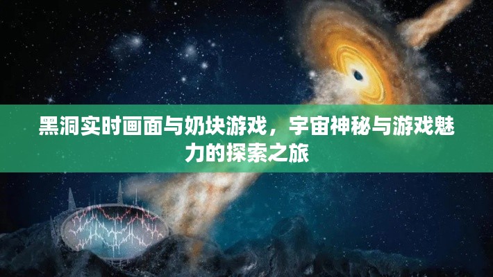 黑洞实时画面与奶块游戏,宇宙神秘与游戏魅力的探索之旅