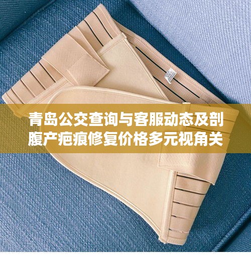 青岛公交查询与客服动态及剖腹产疤痕修复价格多元视角关注实时信息
