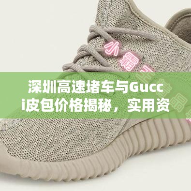 深圳高速堵车与Gucci皮包价格揭秘,实用资讯汇总