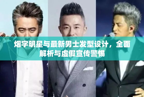 烟字明星与最新男士发型设计,全面解析与虚假宣传警惕