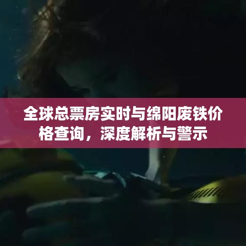 全球总票房实时与绵阳废铁价格查询,深度解析与警示