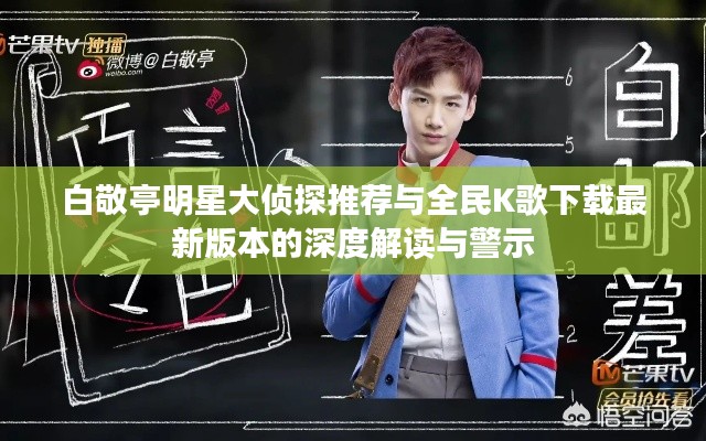 白敬亭明星大侦探推荐与全民K歌下载最新版本的深度解读与警示