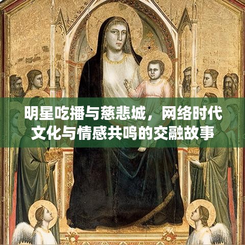 明星吃播与慈悲城,网络时代文化与情感共鸣的交融故事
