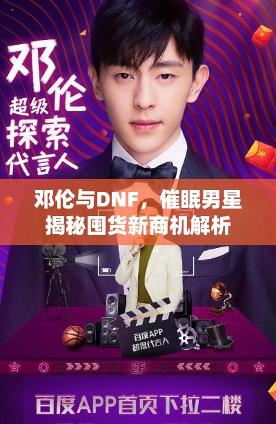 邓伦与DNF,催眠男星揭秘囤货新商机解析