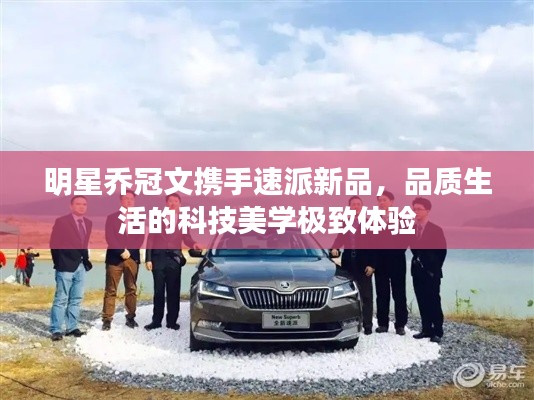 明星乔冠文携手速派新品,品质生活的科技美学极致体验