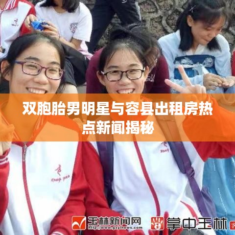 双胞胎男明星与容县出租房热点新闻揭秘