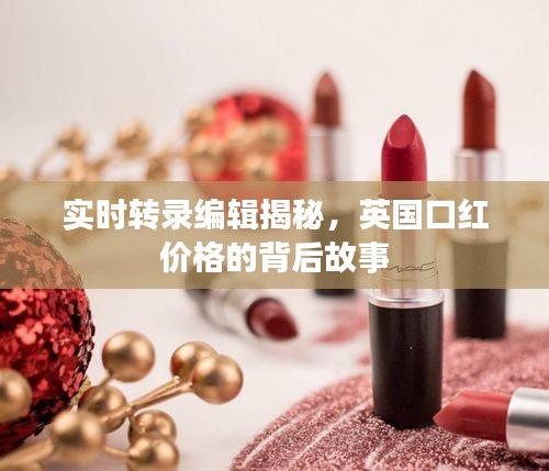 实时转录编辑揭秘,英国口红价格的背后故事