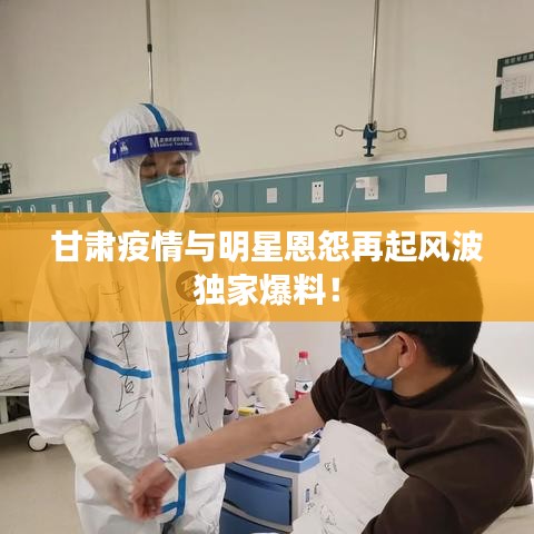 甘肃疫情与明星恩怨再起风波独家爆料！