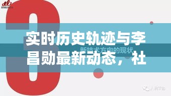 实时历史轨迹与李昌勋最新动态,社会观察深度解读报告
