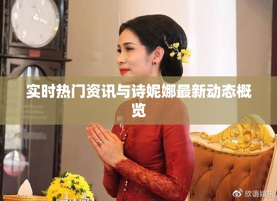 实时热门资讯与诗妮娜最新动态概览