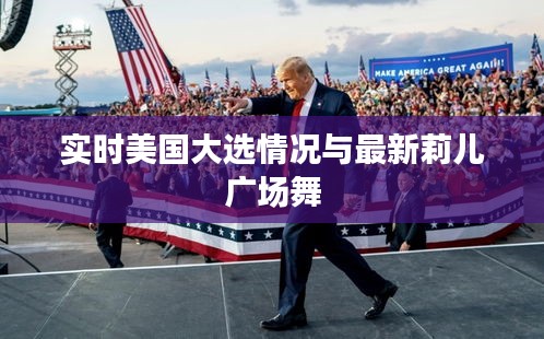 实时美国大选情况与最新莉儿广场舞