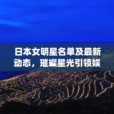日本女明星名单及最新动态，璀璨星光引领娱乐圈热潮