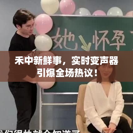 禾中新鲜事，实时变声器引爆全场热议！