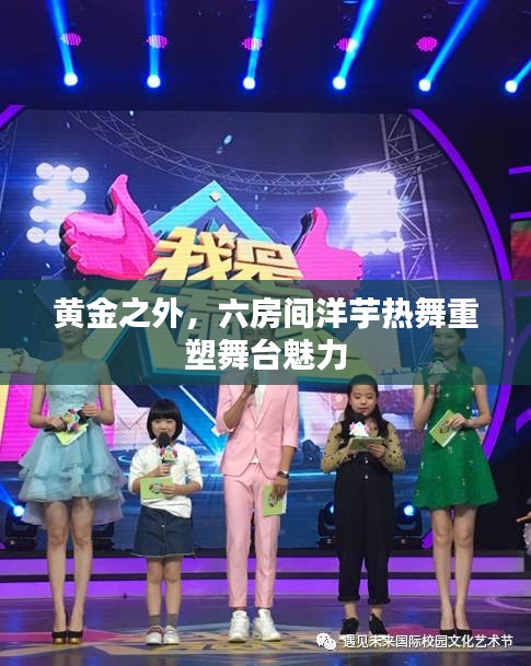 黄金之外,六房间洋芋热舞重塑舞台魅力