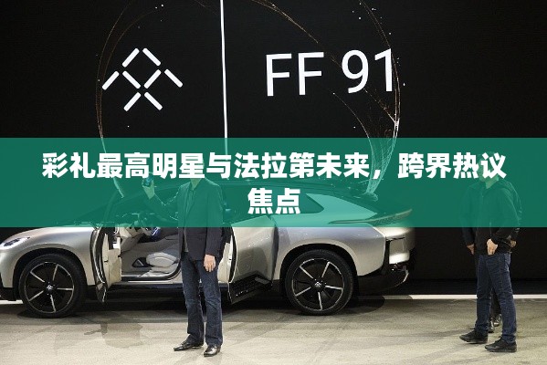 彩礼最高明星与法拉第未来，跨界热议焦点