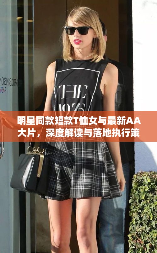 明星同款短款T恤女与最新AA大片,深度解读与落地执行策略