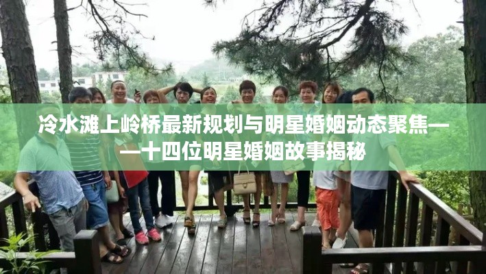 冷水滩上岭桥最新规划与明星婚姻动态聚焦——十四位明星婚姻故事揭秘